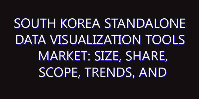 South Korea Standalone Data Visualization Tools Market: Size, Share, Scope, Trends, and Forecast-2026-2035