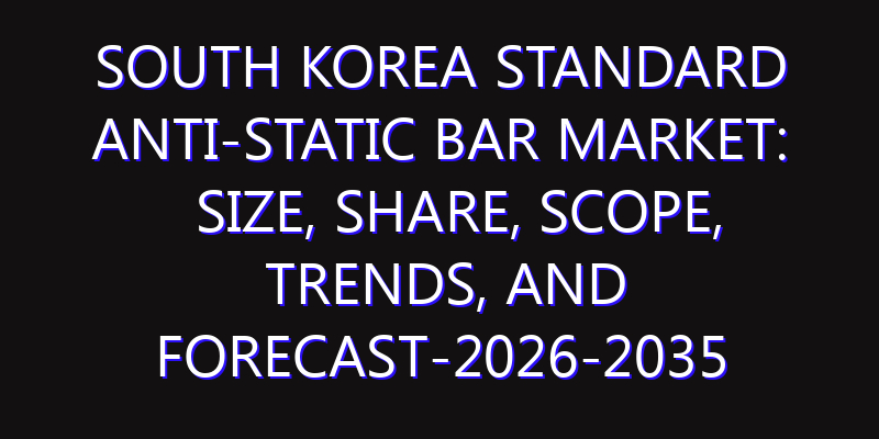 South Korea Standard Anti-Static Bar Market: Size, Share, Scope, Trends, and Forecast-2026-2035