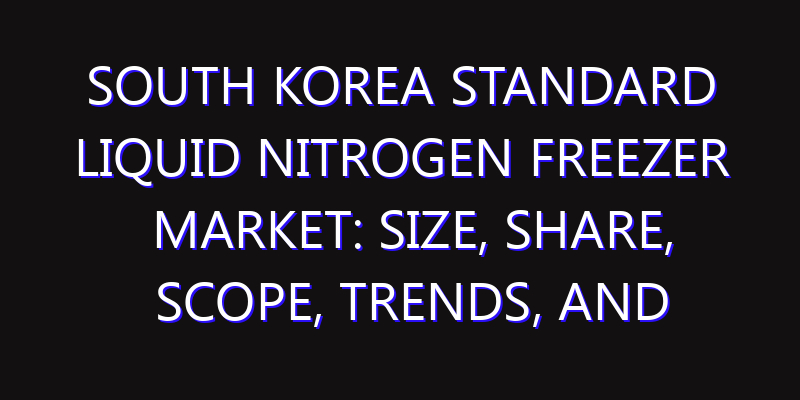 South Korea Standard Liquid Nitrogen Freezer Market: Size, Share, Scope, Trends, and Forecast-2026-2035