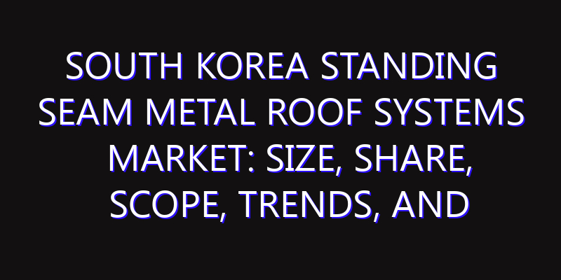 South Korea Standing Seam Metal Roof Systems Market: Size, Share, Scope, Trends, and Forecast-2026-2035