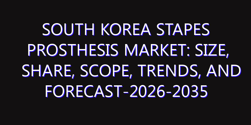 South Korea Stapes Prosthesis Market: Size, Share, Scope, Trends, and Forecast-2026-2035