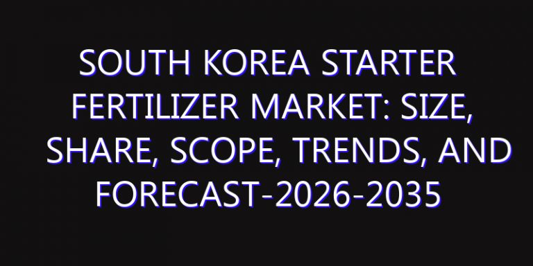South Korea Starter Fertilizer Market: Size, Share, Scope, Trends, and Forecast-2026-2035