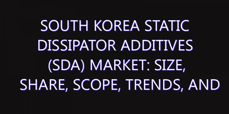 South Korea Static Dissipator Additives (SDA) Market: Size, Share, Scope, Trends, and Forecast-2026-2035