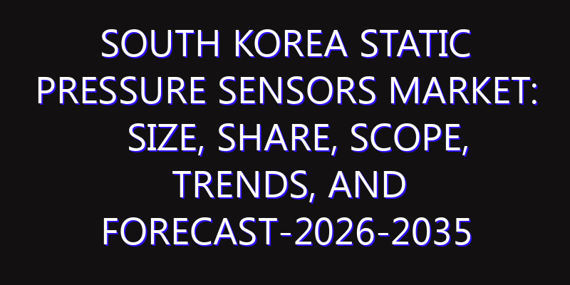 South Korea Static Pressure Sensors Market: Size, Share, Scope, Trends, and Forecast-2026-2035