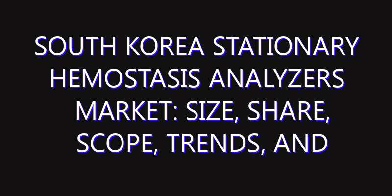 South Korea Stationary Hemostasis Analyzers Market: Size, Share, Scope, Trends, and Forecast-2026-2035