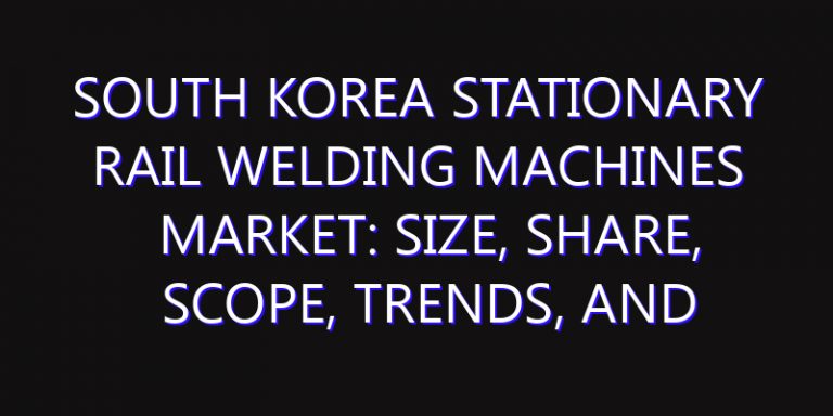 South Korea Stationary Rail Welding Machines Market: Size, Share, Scope, Trends, and Forecast-2026-2035