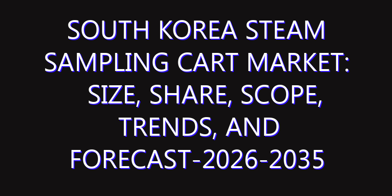 South Korea Steam Sampling Cart Market: Size, Share, Scope, Trends, and Forecast-2026-2035