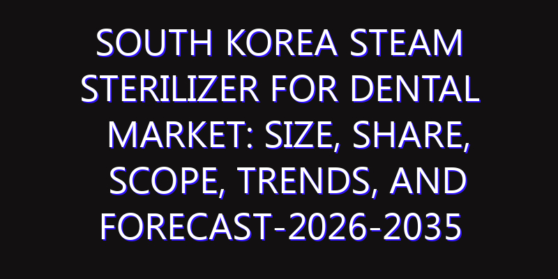 South Korea Steam Sterilizer for Dental Market: Size, Share, Scope, Trends, and Forecast-2026-2035