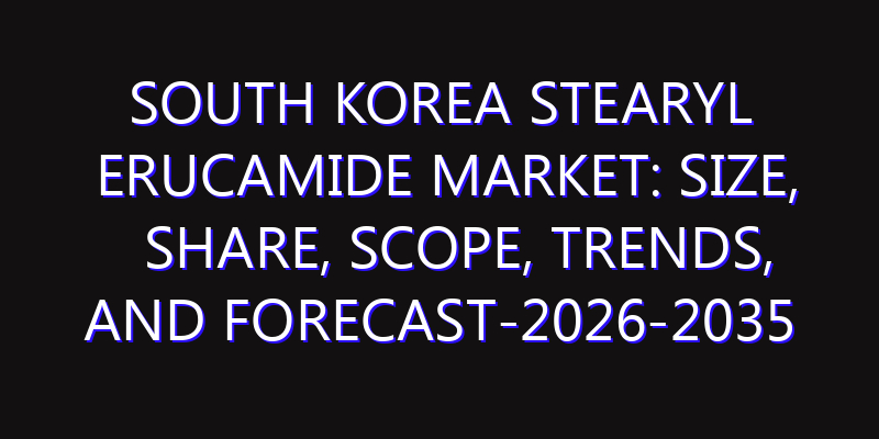 South Korea Stearyl Erucamide Market: Size, Share, Scope, Trends, and Forecast-2026-2035