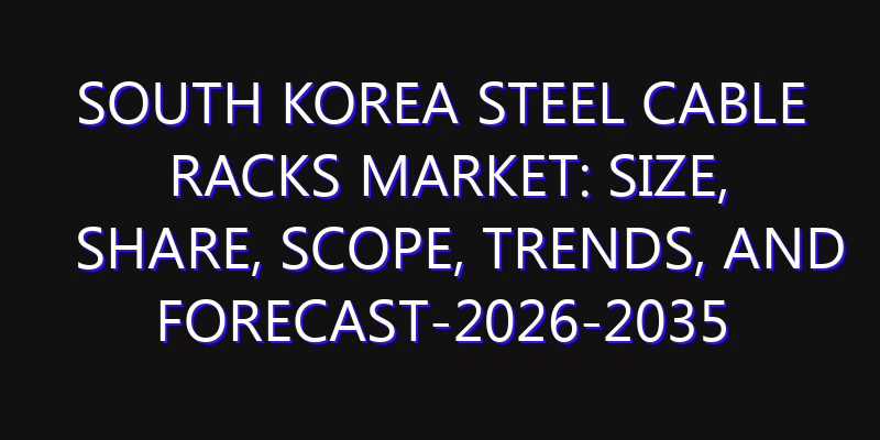 South Korea Steel Cable Racks Market: Size, Share, Scope, Trends, and Forecast-2026-2035
