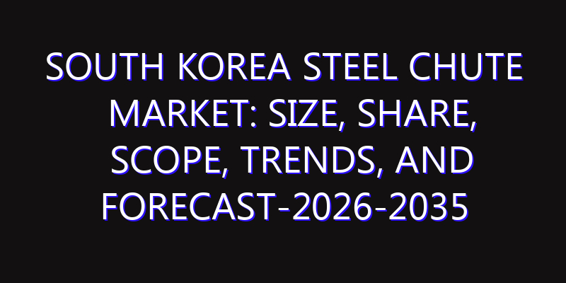 South Korea Steel Chute Market: Size, Share, Scope, Trends, and Forecast-2026-2035