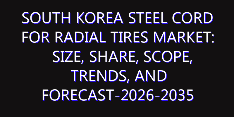 South Korea Steel Cord for Radial Tires Market: Size, Share, Scope, Trends, and Forecast-2026-2035