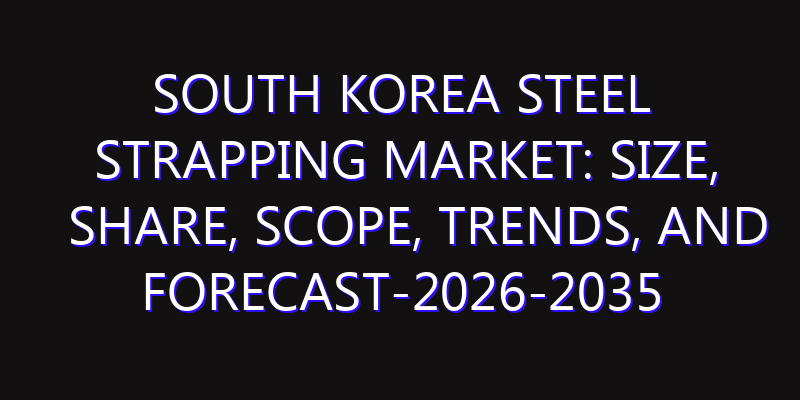 South Korea Steel Strapping Market: Size, Share, Scope, Trends, and Forecast-2026-2035