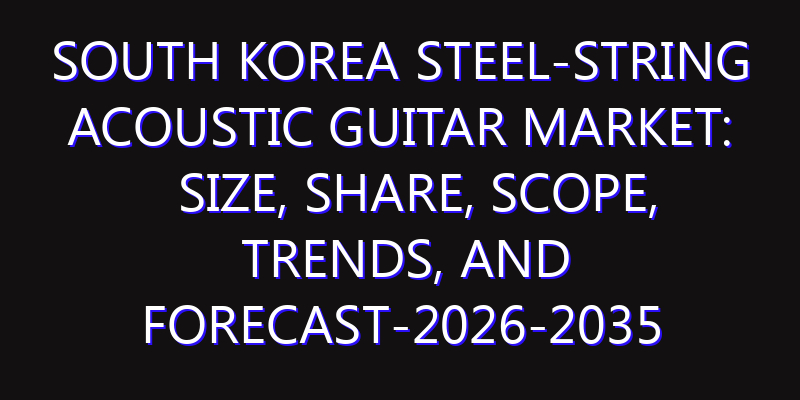 South Korea Steel-string Acoustic Guitar Market: Size, Share, Scope, Trends, and Forecast-2026-2035