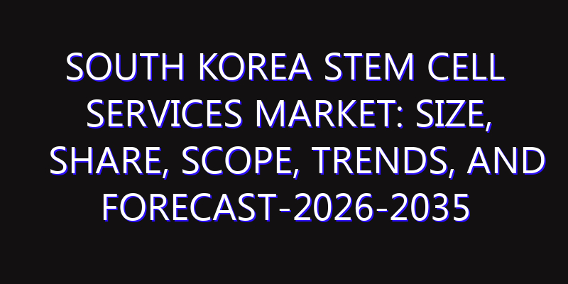 South Korea Stem Cell Services Market: Size, Share, Scope, Trends, and Forecast-2026-2035