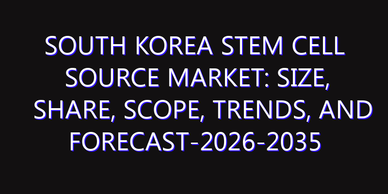 South Korea Stem Cell Source Market: Size, Share, Scope, Trends, and Forecast-2026-2035