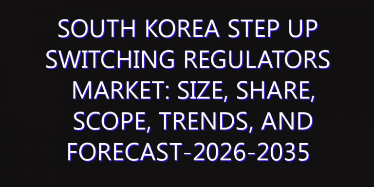South Korea Step Up Switching Regulators Market: Size, Share, Scope, Trends, and Forecast-2026-2035