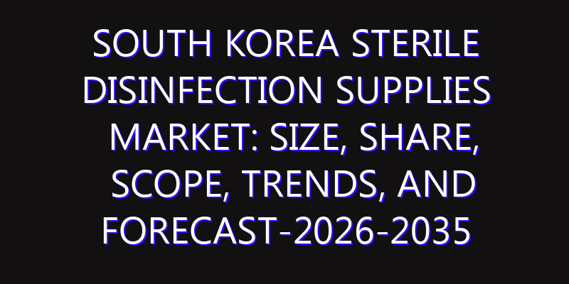 South Korea Sterile Disinfection Supplies Market: Size, Share, Scope, Trends, and Forecast-2026-2035