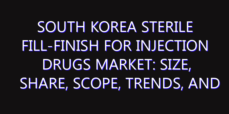 South Korea Sterile Fill-Finish For Injection Drugs Market: Size, Share, Scope, Trends, and Forecast-2026-2035