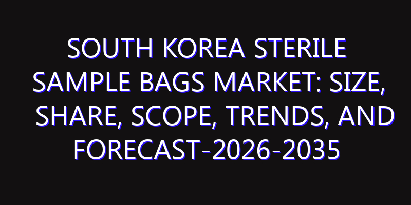 South Korea Sterile Sample Bags Market: Size, Share, Scope, Trends, and Forecast-2026-2035