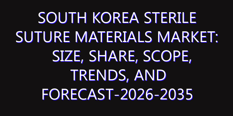 South Korea Sterile Suture Materials Market: Size, Share, Scope, Trends, and Forecast-2026-2035