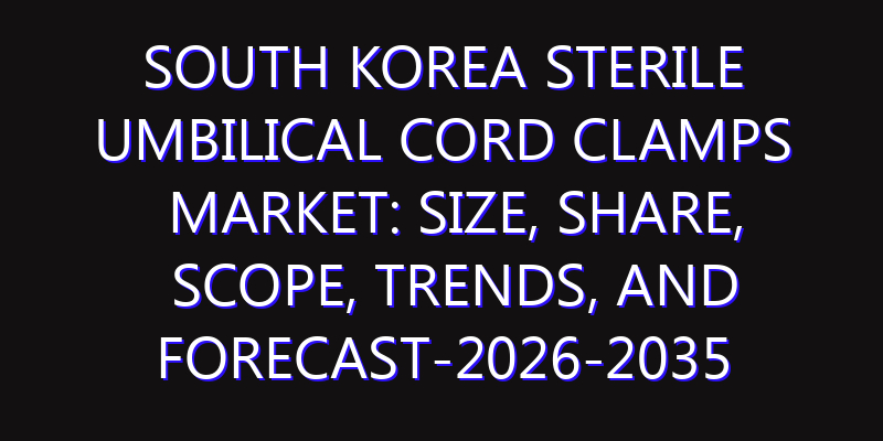 South Korea Sterile Umbilical Cord Clamps Market: Size, Share, Scope, Trends, and Forecast-2026-2035