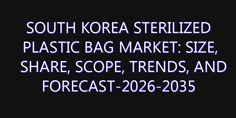 South Korea Sterilized Plastic Bag Market: Size, Share, Scope, Trends, and Forecast-2026-2035