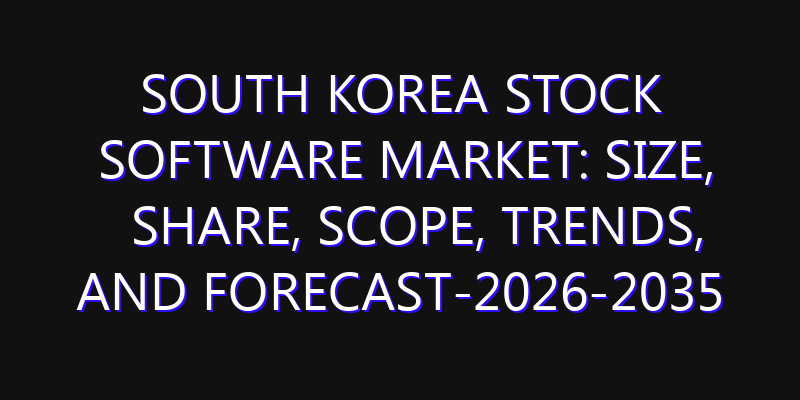 South Korea Stock Software Market: Size, Share, Scope, Trends, and Forecast-2026-2035