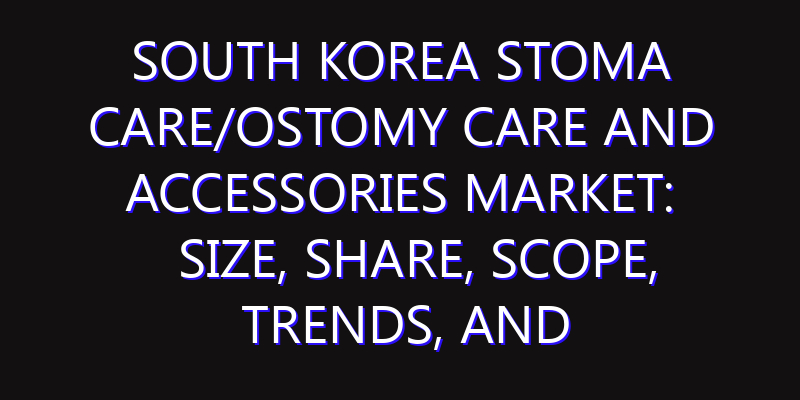 South Korea Stoma Care/Ostomy Care and Accessories Market: Size, Share, Scope, Trends, and Forecast-2026-2035