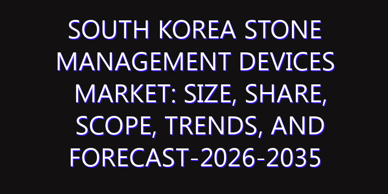 South Korea Stone Management Devices Market: Size, Share, Scope, Trends, and Forecast-2026-2035