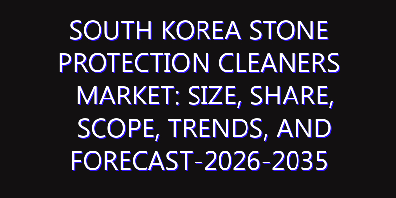 South Korea Stone Protection Cleaners Market: Size, Share, Scope, Trends, and Forecast-2026-2035