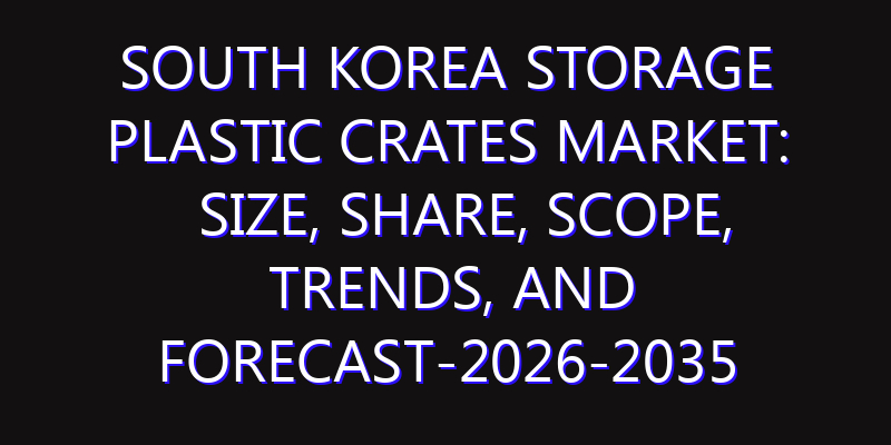 South Korea Storage Plastic Crates Market: Size, Share, Scope, Trends, and Forecast-2026-2035