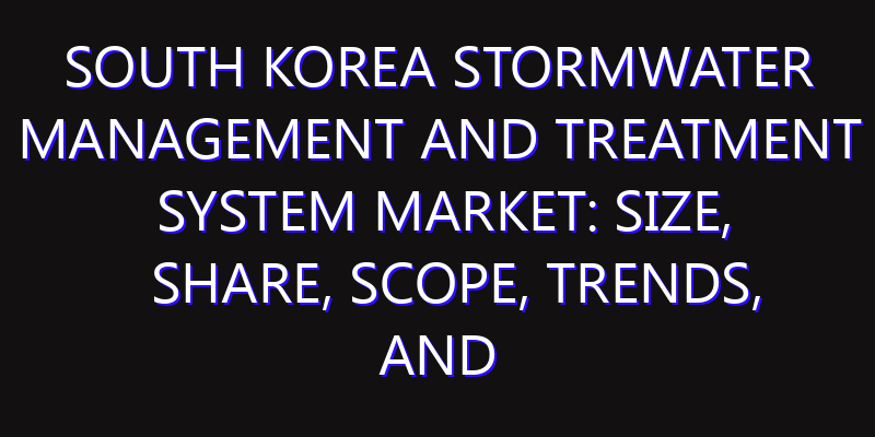 South Korea Stormwater Management and Treatment System Market: Size, Share, Scope, Trends, and Forecast-2026-2035
