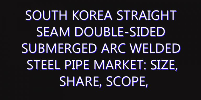 South Korea Straight Seam Double-sided Submerged Arc Welded Steel Pipe Market: Size, Share, Scope, Trends, and Forecast-2026-2035