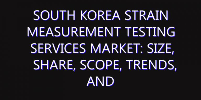 South Korea Strain Measurement Testing Services Market: Size, Share, Scope, Trends, and Forecast-2026-2035