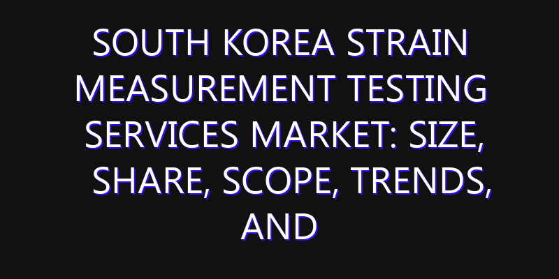 South Korea Strain Measurement Testing Services Market: Size, Share, Scope, Trends, and Forecast-2026-2035