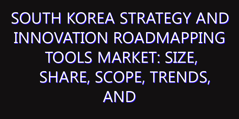South Korea Strategy and Innovation Roadmapping Tools Market: Size, Share, Scope, Trends, and Forecast-2026-2035
