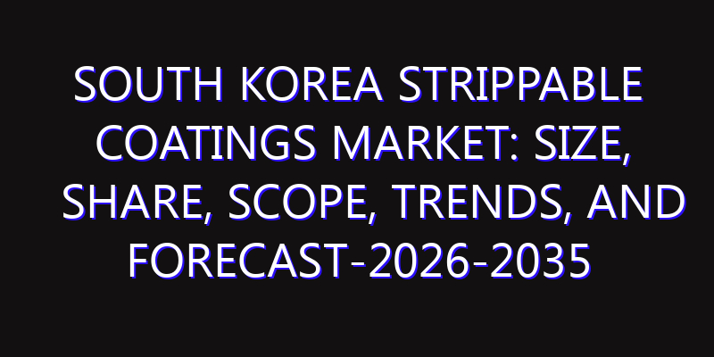 South Korea Strippable Coatings Market: Size, Share, Scope, Trends, and Forecast-2026-2035
