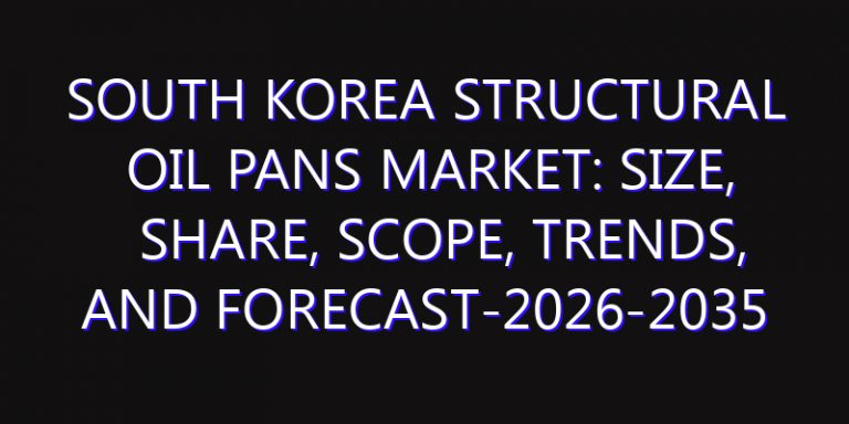 South Korea Structural Oil Pans Market: Size, Share, Scope, Trends, and Forecast-2026-2035