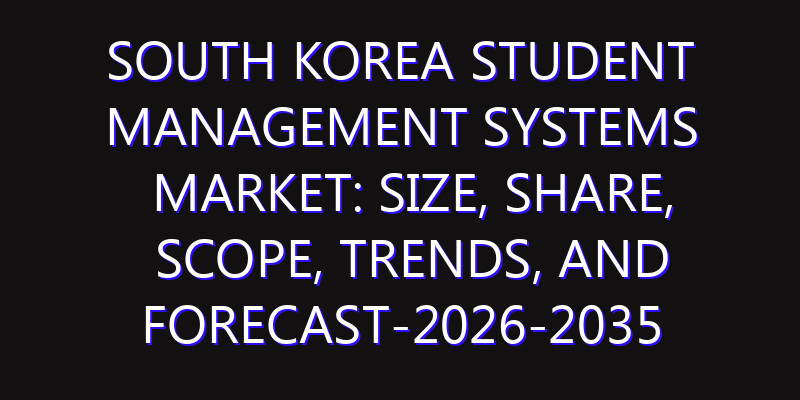 South Korea Student Management Systems Market: Size, Share, Scope, Trends, and Forecast-2026-2035