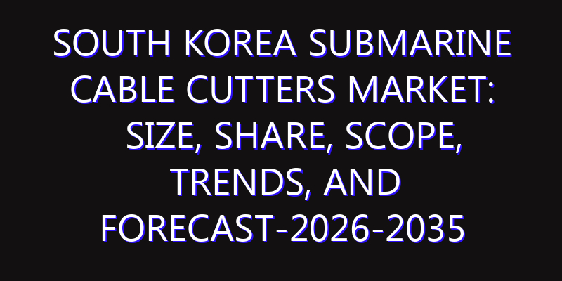 South Korea Submarine Cable Cutters Market: Size, Share, Scope, Trends, and Forecast-2026-2035