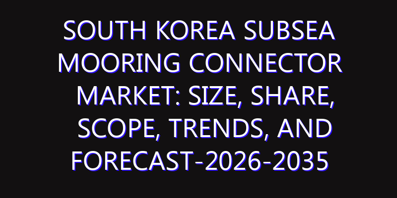 South Korea Subsea Mooring Connector Market: Size, Share, Scope, Trends, and Forecast-2026-2035