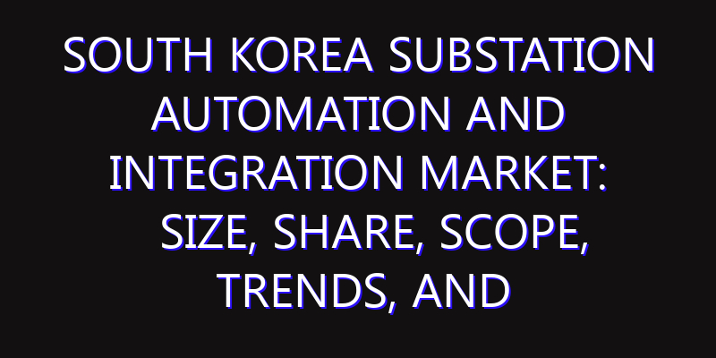 South Korea Substation Automation and Integration Market: Size, Share, Scope, Trends, and Forecast-2026-2035