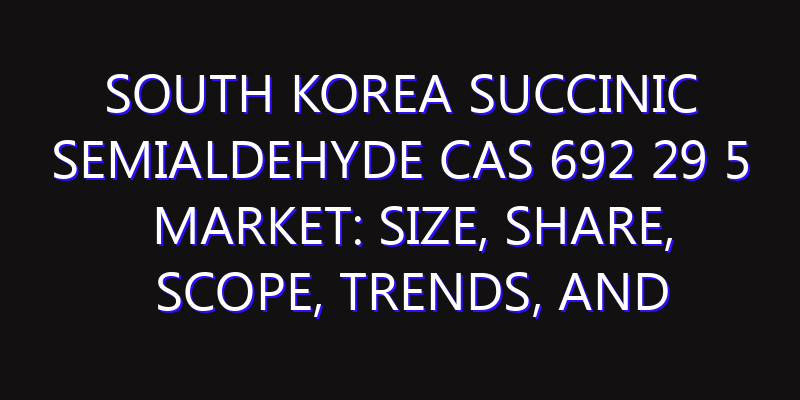 South Korea Succinic Semialdehyde CAS 692 29 5 Market: Size, Share, Scope, Trends, and Forecast-2026-2035