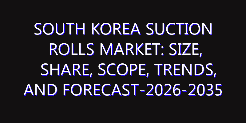 South Korea Suction Rolls Market: Size, Share, Scope, Trends, and Forecast-2026-2035