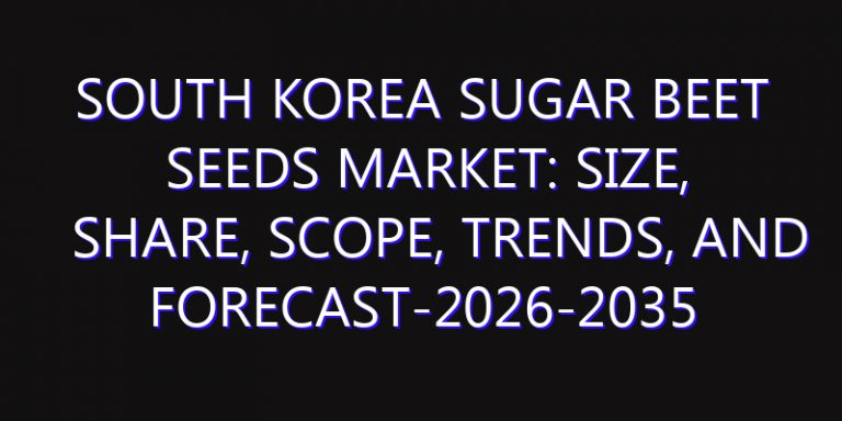 South Korea Sugar Beet Seeds Market: Size, Share, Scope, Trends, and Forecast-2026-2035