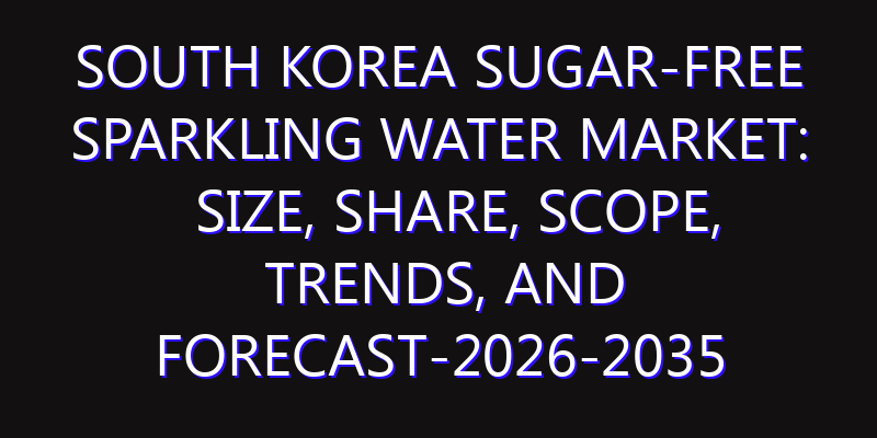 South Korea Sugar-Free Sparkling Water Market: Size, Share, Scope, Trends, and Forecast-2026-2035