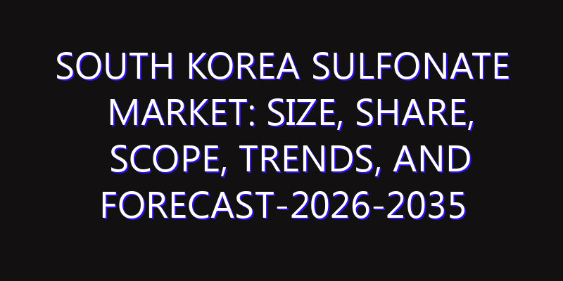 South Korea Sulfonate Market: Size, Share, Scope, Trends, and Forecast-2026-2035
