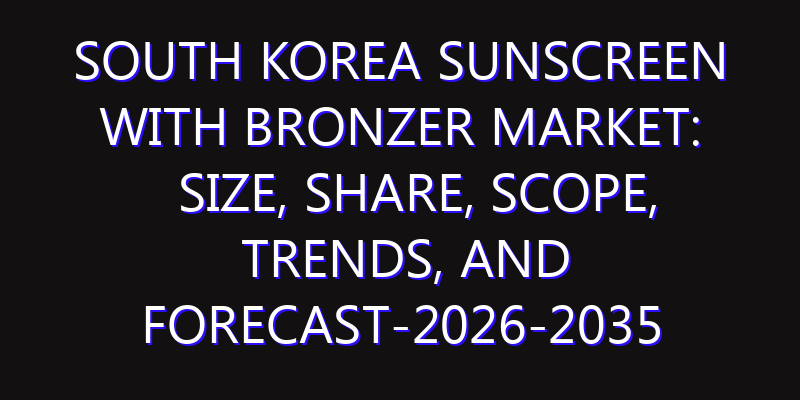 South Korea Sunscreen with Bronzer Market: Size, Share, Scope, Trends, and Forecast-2026-2035