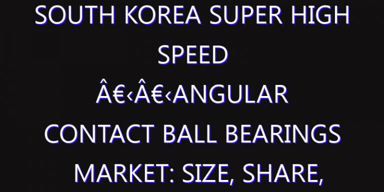 South Korea Super High Speed â€‹â€‹Angular Contact Ball Bearings Market: Size, Share, Scope, Trends, and Forecast-2026-2035